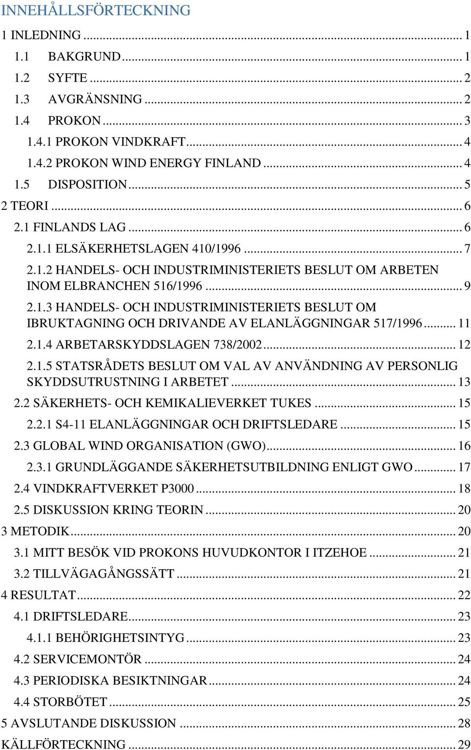 .. 11 2.1.4 ARBETARSKYDDSLAGEN 738/2002... 12 2.1.5 STATSRÅDETS BESLUT OM VAL AV ANVÄNDNING AV PERSONLIG SKYDDSUTRUSTNING I ARBETET... 13 2.2 SÄKERHETS- OCH KEMIKALIEVERKET TUKES... 15 2.2.1 S4-11 ELANLÄGGNINGAR OCH DRIFTSLEDARE.