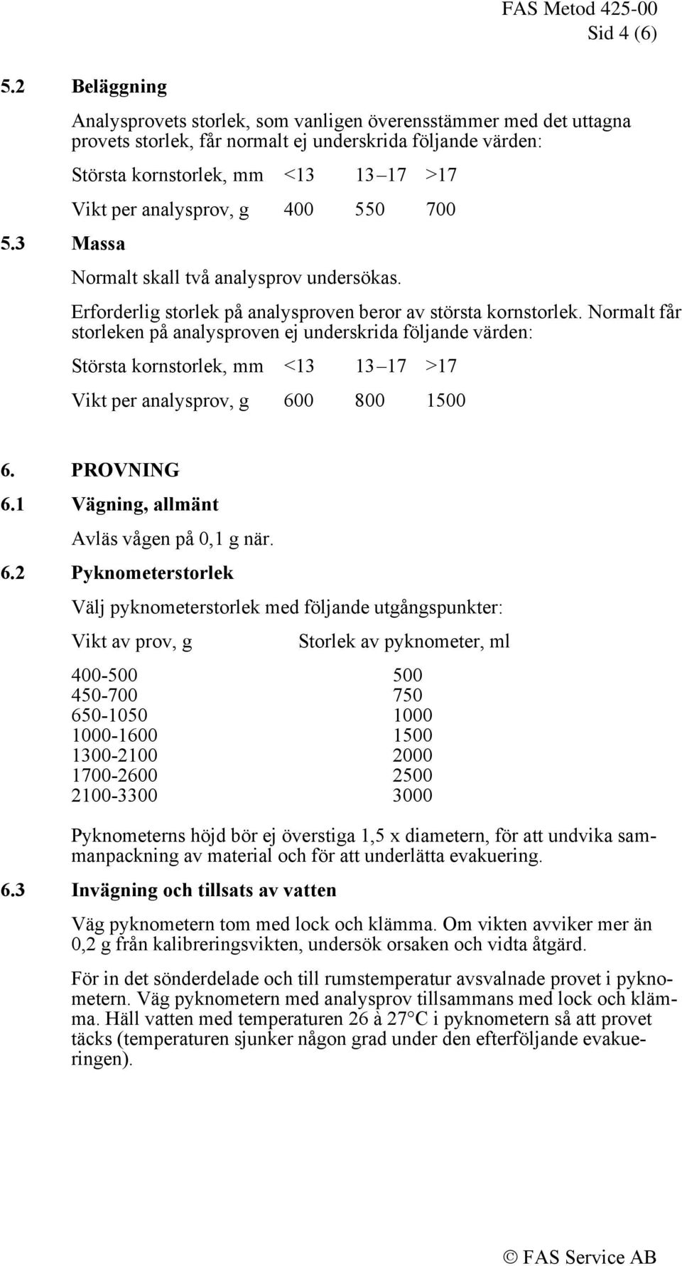 550 700 5.3 Massa Normalt skall två analysprov undersökas. Erforderli storlek på analysproven beror av största kornstorlek.