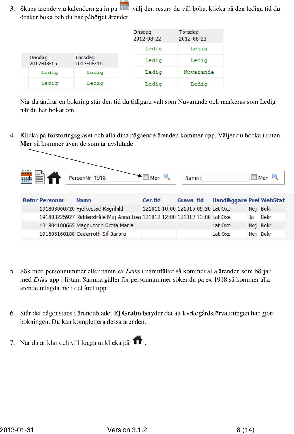 Väljer du bocka i rutan Mer så kommer även de som är avslutade. 5. Sök med personnummer eller namn ex Eriks i namnfältet så kommer alla ärenden som börjar med Eriks upp i listan.