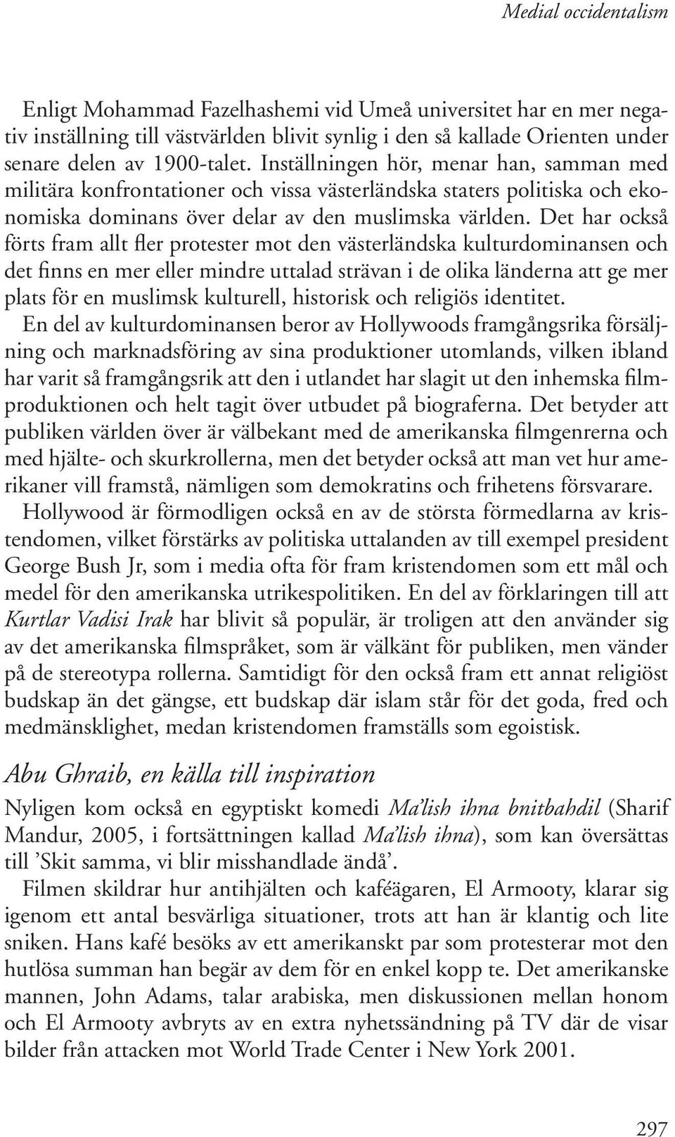 Det har också förts fram allt fler protester mot den västerländska kulturdominansen och det finns en mer eller mindre uttalad strävan i de olika länderna att ge mer plats för en muslimsk kulturell,