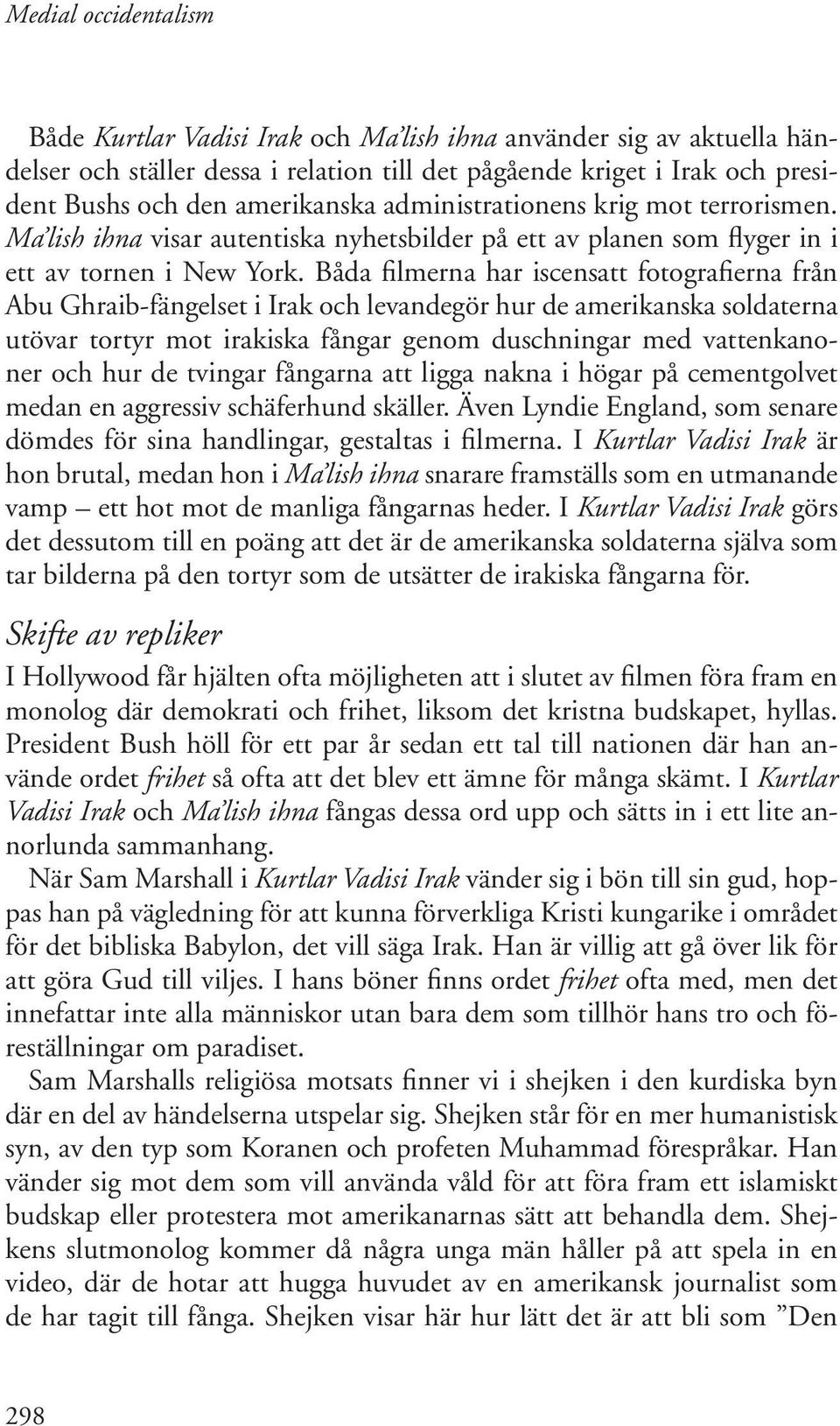 Båda filmerna har iscensatt fotografierna från Abu Ghraib-fängelset i Irak och levandegör hur de amerikanska soldaterna utövar tortyr mot irakiska fångar genom duschningar med vattenkanoner och hur
