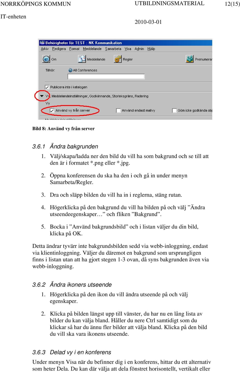 Högerklicka på den bakgrund du vill ha bilden på och välj Ändra utseendeegenskaper och fliken Bakgrund. 5. Bocka i Använd bakgrundsbild och i listan väljer du din bild, klicka på OK.