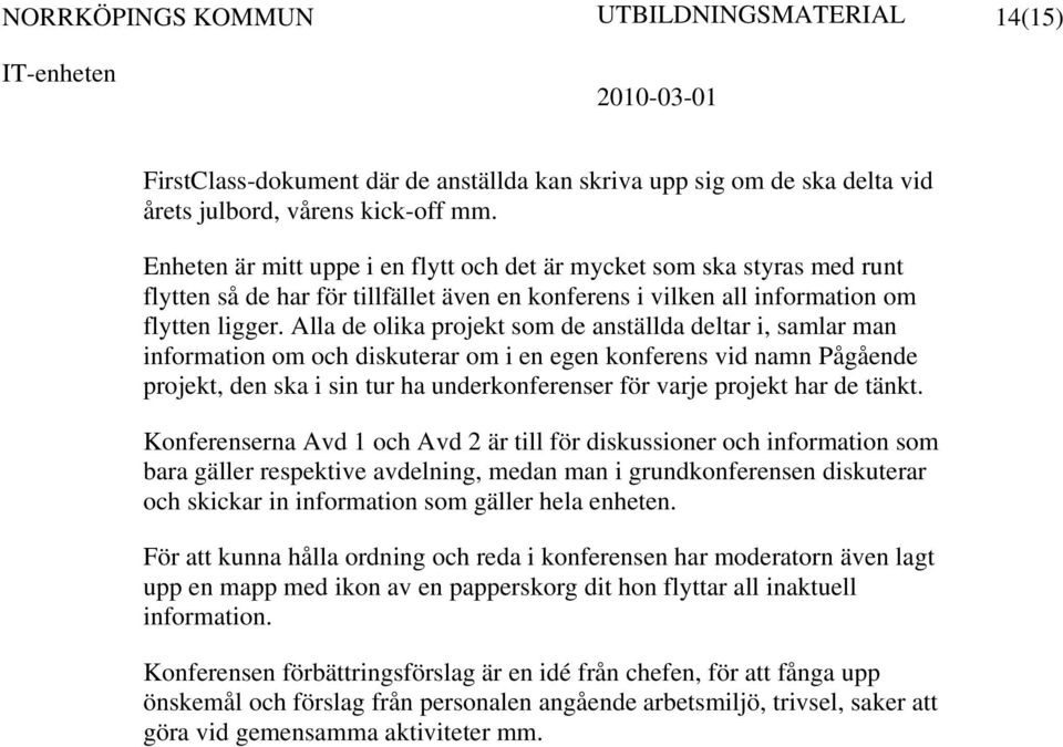 Alla de olika projekt som de anställda deltar i, samlar man information om och diskuterar om i en egen konferens vid namn Pågående projekt, den ska i sin tur ha underkonferenser för varje projekt har