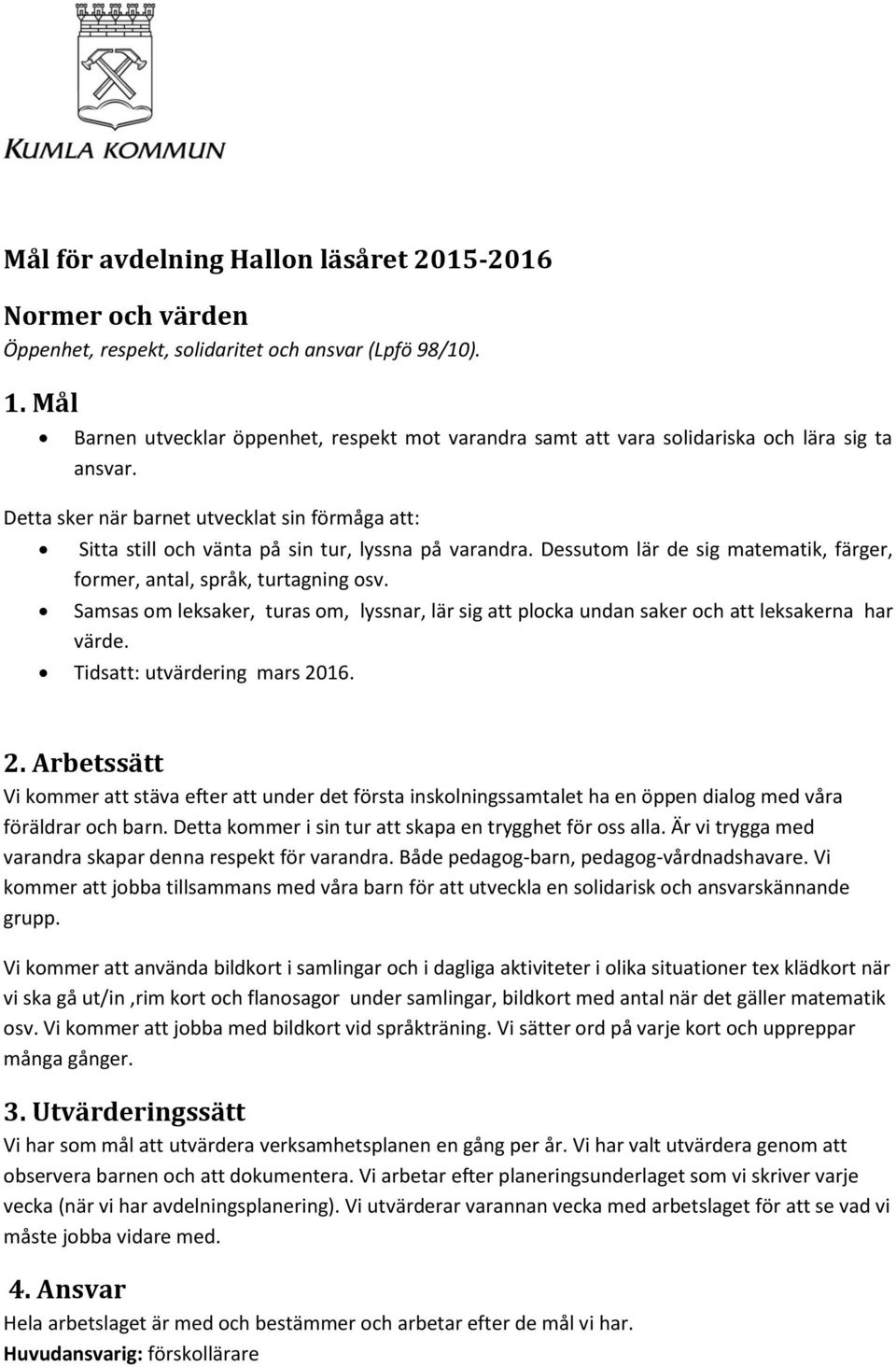 Detta sker när barnet utvecklat sin förmåga att: Sitta still och vänta på sin tur, lyssna på varandra. Dessutom lär de sig matematik, färger, former, antal, språk, turtagning osv.