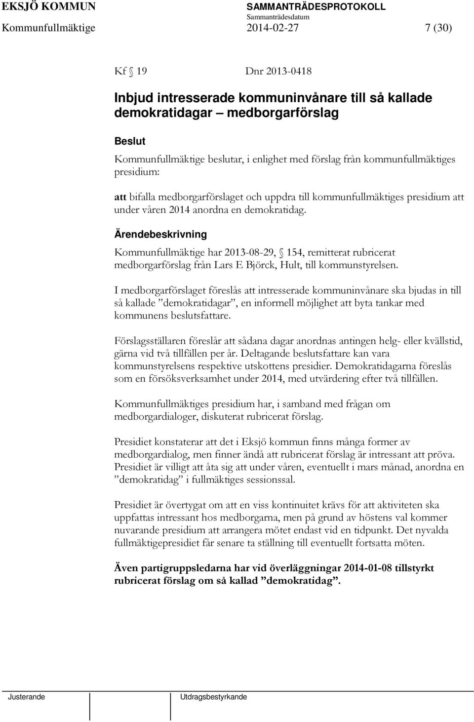 Kommunfullmäktige har 2013-08-29, 154, remitterat rubricerat medborgarförslag från Lars E Björck, Hult, till kommunstyrelsen.