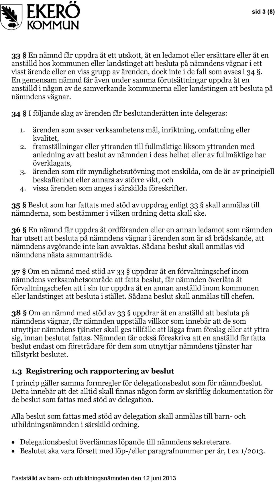 En gemensam nämnd får även under samma förutsättningar uppdra åt en anställd i någon av de samverkande kommunerna eller landstingen att besluta på nämndens vägnar.