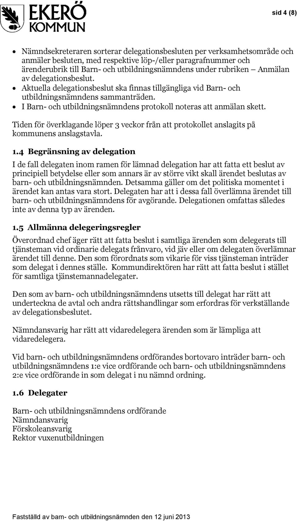 I Barn- och utbildningsnämndens protokoll noteras att anmälan skett. Tiden för överklagande löper 3 veckor från att protokollet anslagits på kommunens anslagstavla. 1.