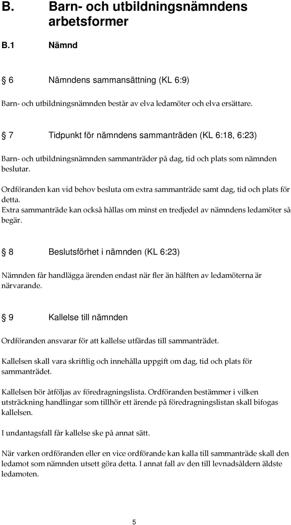Ordföranden kan vid behov besluta om extra sammanträde samt dag, tid och plats för detta. Extra sammanträde kan också hållas om minst en tredjedel av nämndens ledamöter så begär.