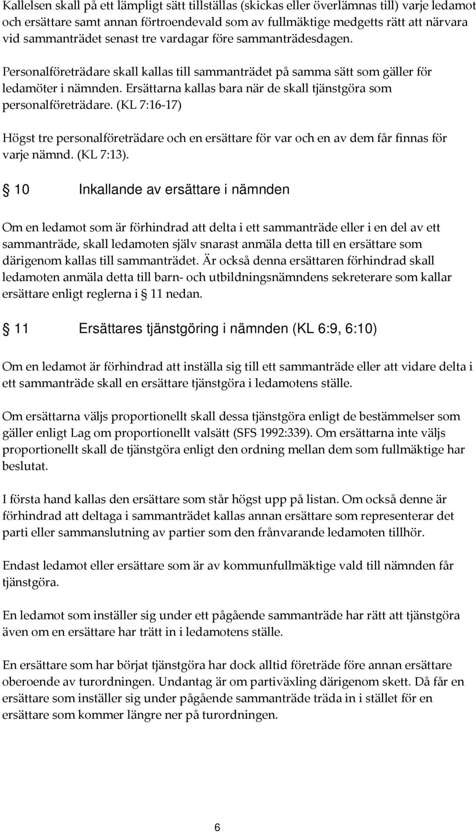 Ersättarna kallas bara när de skall tjänstgöra som personalföreträdare. (KL 7:16 17) Högst tre personalföreträdare och en ersättare för var och en av dem får finnas för varje nämnd. (KL 7:13).
