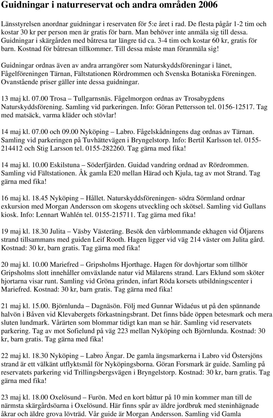 Till dessa måste man föranmäla sig! Guidningar ordnas även av andra arrangörer som Naturskyddsföreningar i länet, Fågelföreningen Tärnan, Fältstationen Rördrommen och Svenska Botaniska Föreningen.