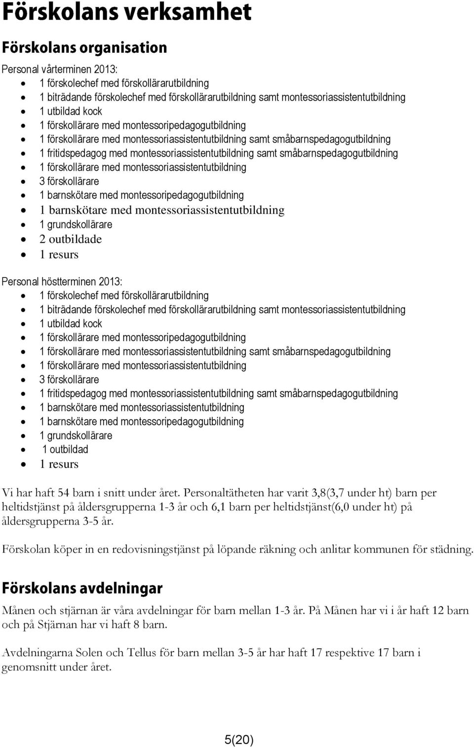 förskollärare med montessoriassistentutbildning 3 förskollärare 1 barnskötare med montessoripedagogutbildning 1 barnskötare med montessoriassistentutbildning 1 grundskollärare 2 outbildade 1 resurs