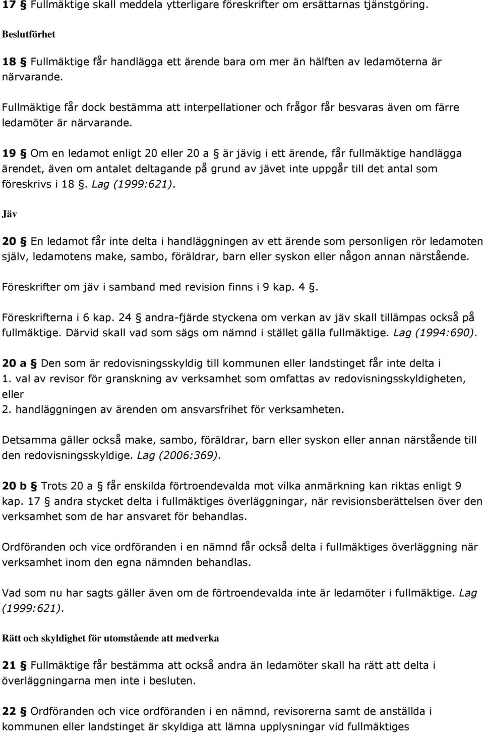 19 Om en ledamot enligt 20 eller 20 a är jävig i ett ärende, får fullmäktige handlägga ärendet, även om antalet deltagande på grund av jävet inte uppgår till det antal som föreskrivs i 18.