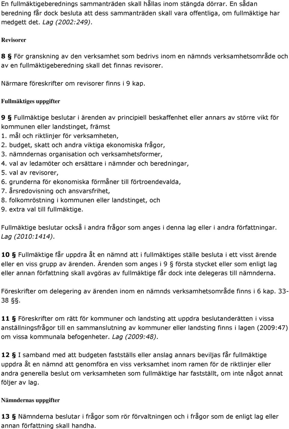 Fullmäktiges uppgifter 9 Fullmäktige beslutar i ärenden av principiell beskaffenhet eller annars av större vikt för kommunen eller landstinget, främst 1. mål och riktlinjer för verksamheten, 2.