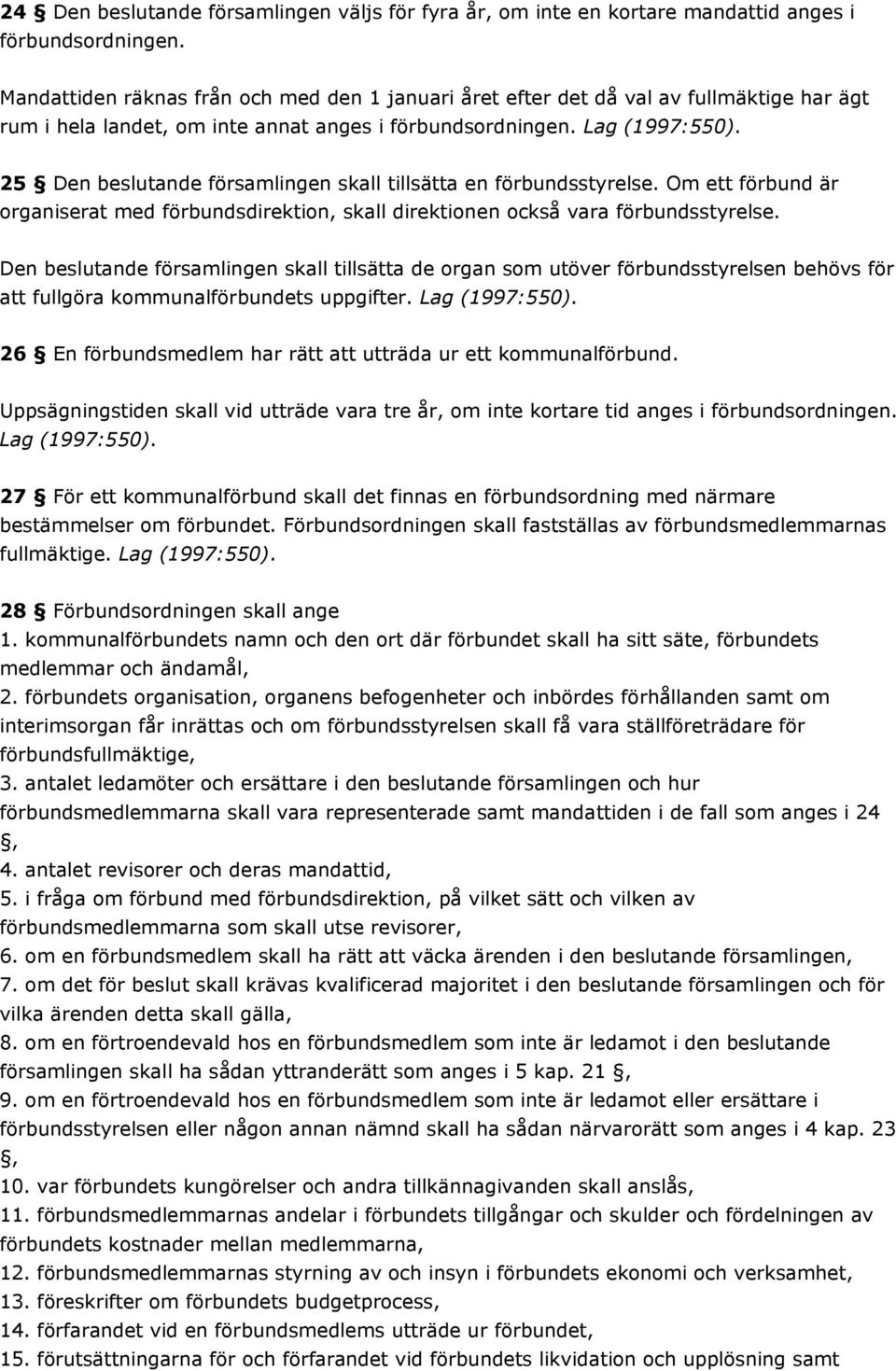 25 Den beslutande församlingen skall tillsätta en förbundsstyrelse. Om ett förbund är organiserat med förbundsdirektion, skall direktionen också vara förbundsstyrelse.