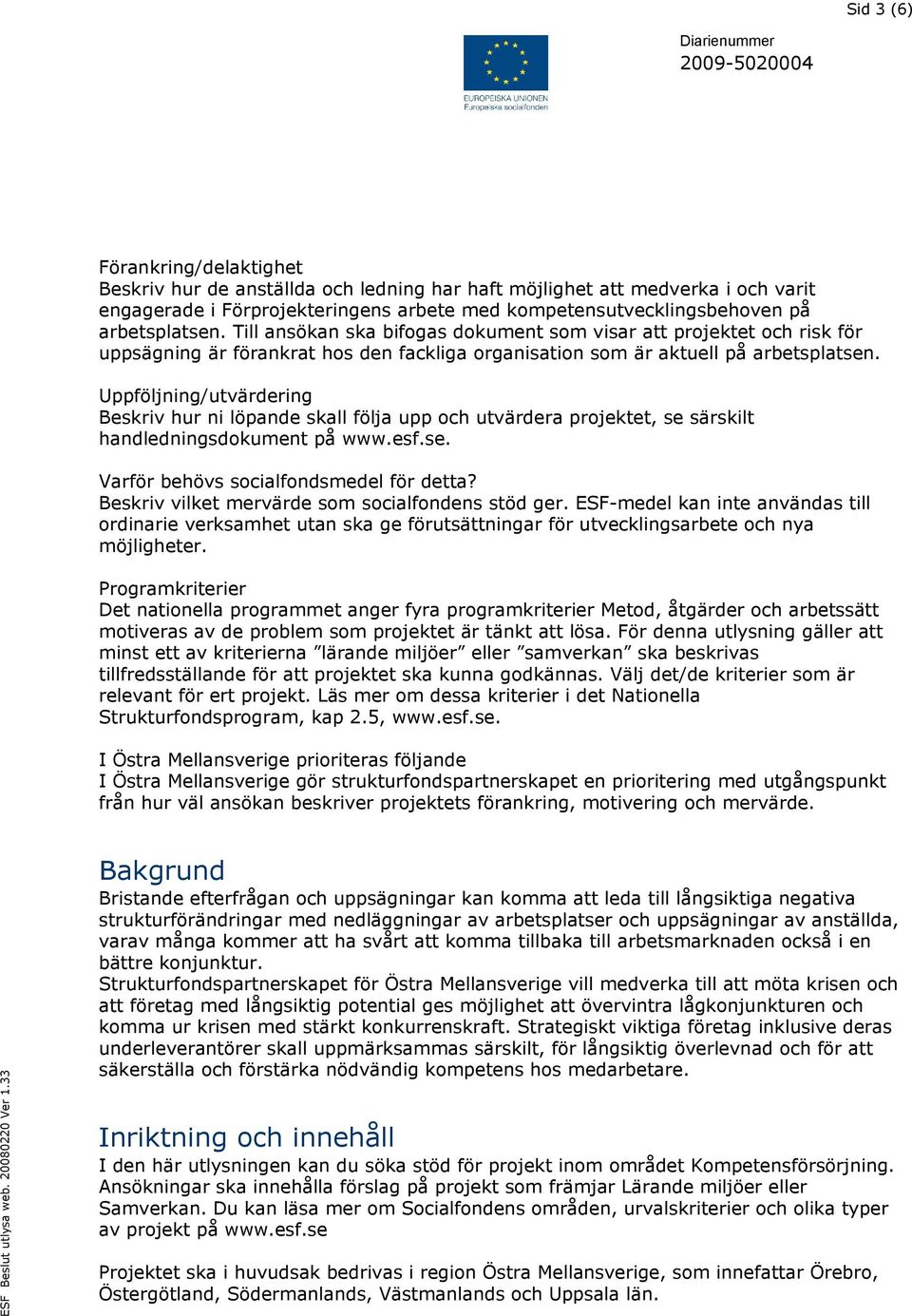 Uppföljning/utvärdering Beskriv hur ni löpande skall följa upp och utvärdera projektet, se särskilt handledningsdokument på www.esf.se. Varför behövs socialfondsmedel för detta?