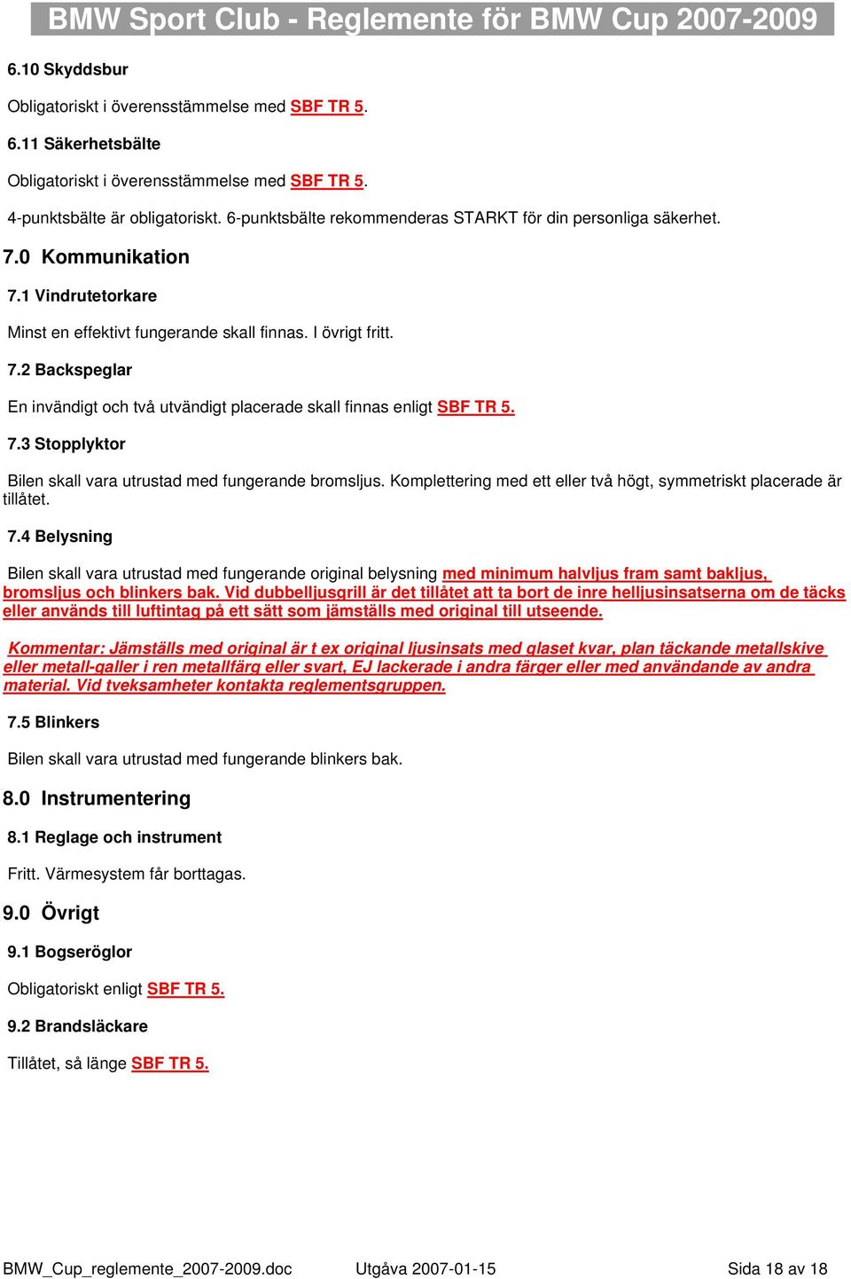 7.3 Stopplyktor Bilen skall vara utrustad med fungerande bromsljus. Komplettering med ett eller två högt, symmetriskt placerade är tillåtet. 7.