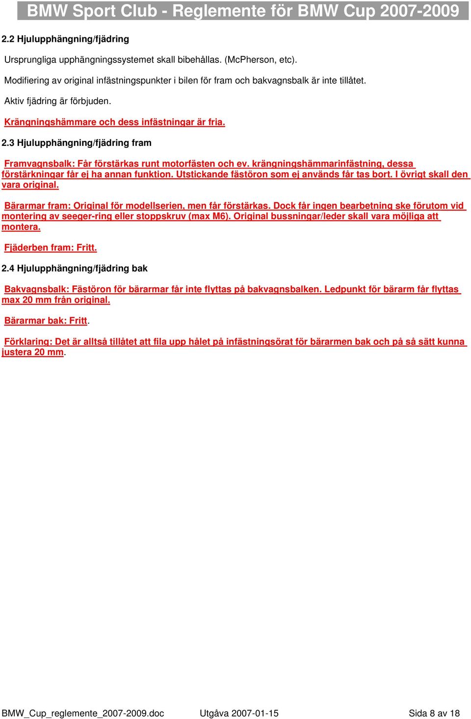 krängningshämmarinfästning, dessa förstärkningar får ej ha annan funktion. Utstickande fästöron som ej används får tas bort. I övrigt skall den vara original.