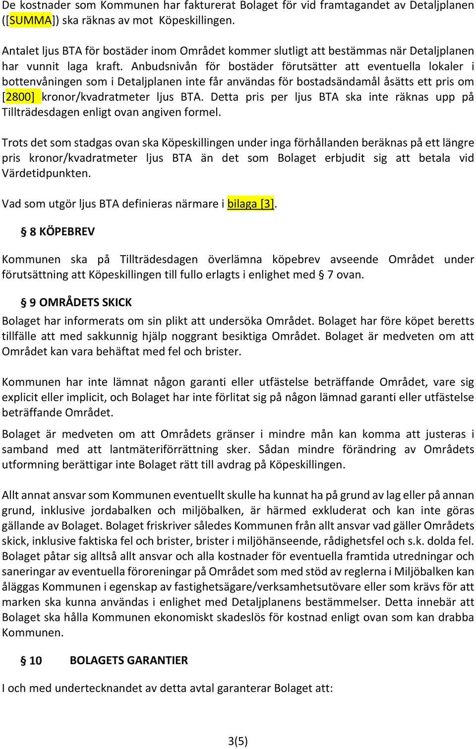 Anbudsnivån för bostäder förutsätter att eventuella lokaler i bottenvåningen som i Detaljplanen inte får användas för bostadsändamål åsätts ett pris om [2800] kronor/kvadratmeter ljus BTA.
