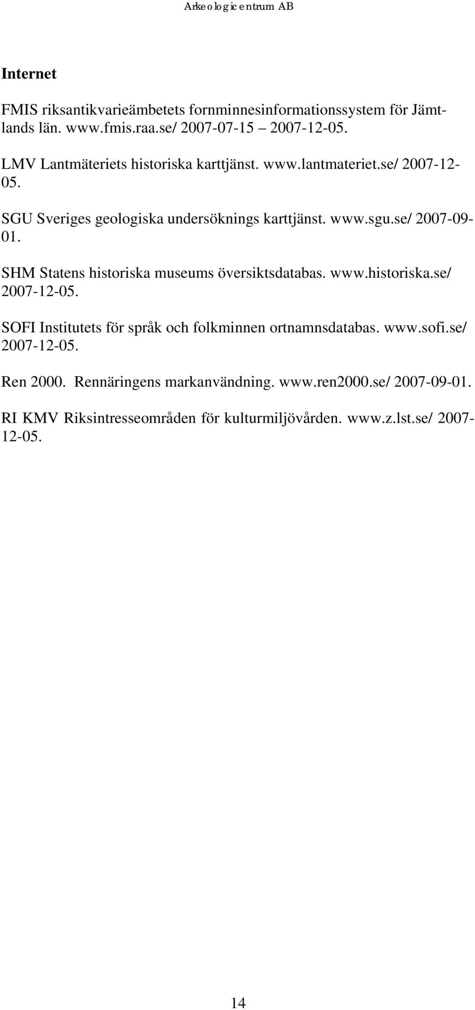 se/ 2007-09- 01. SHM Statens historiska museums översiktsdatabas. www.historiska.se/ 2007-12-05.
