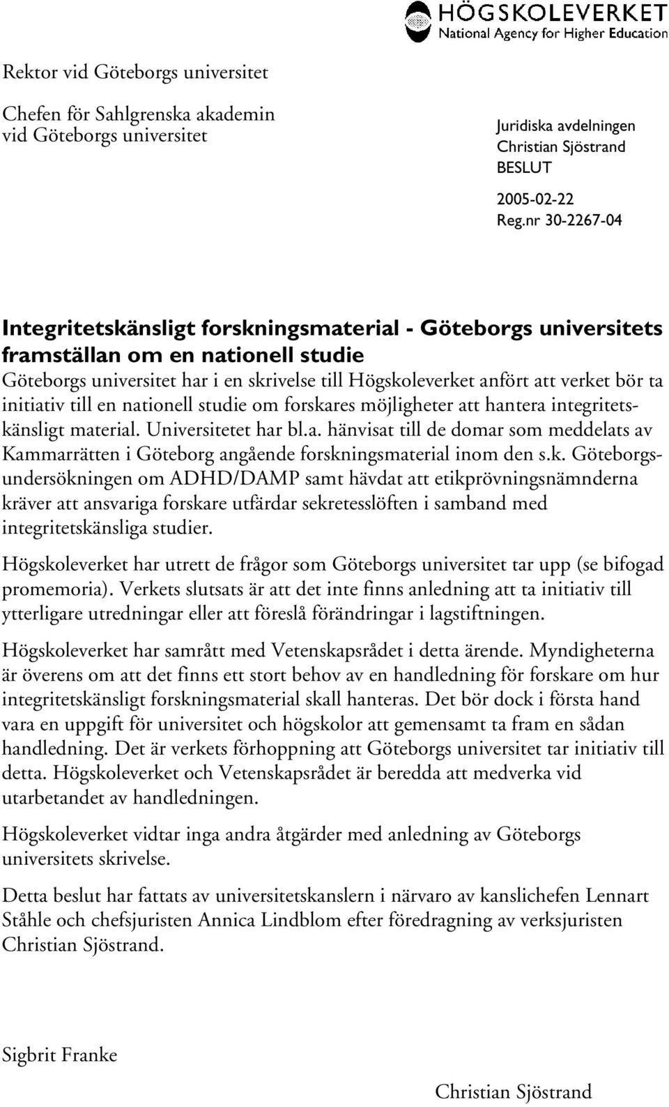 initiativ till en nationell studie om forskares möjligheter att hantera integritetskänsligt material. Universitetet har bl.a. hänvisat till de domar som meddelats av Kammarrätten i Göteborg angående forskningsmaterial inom den s.