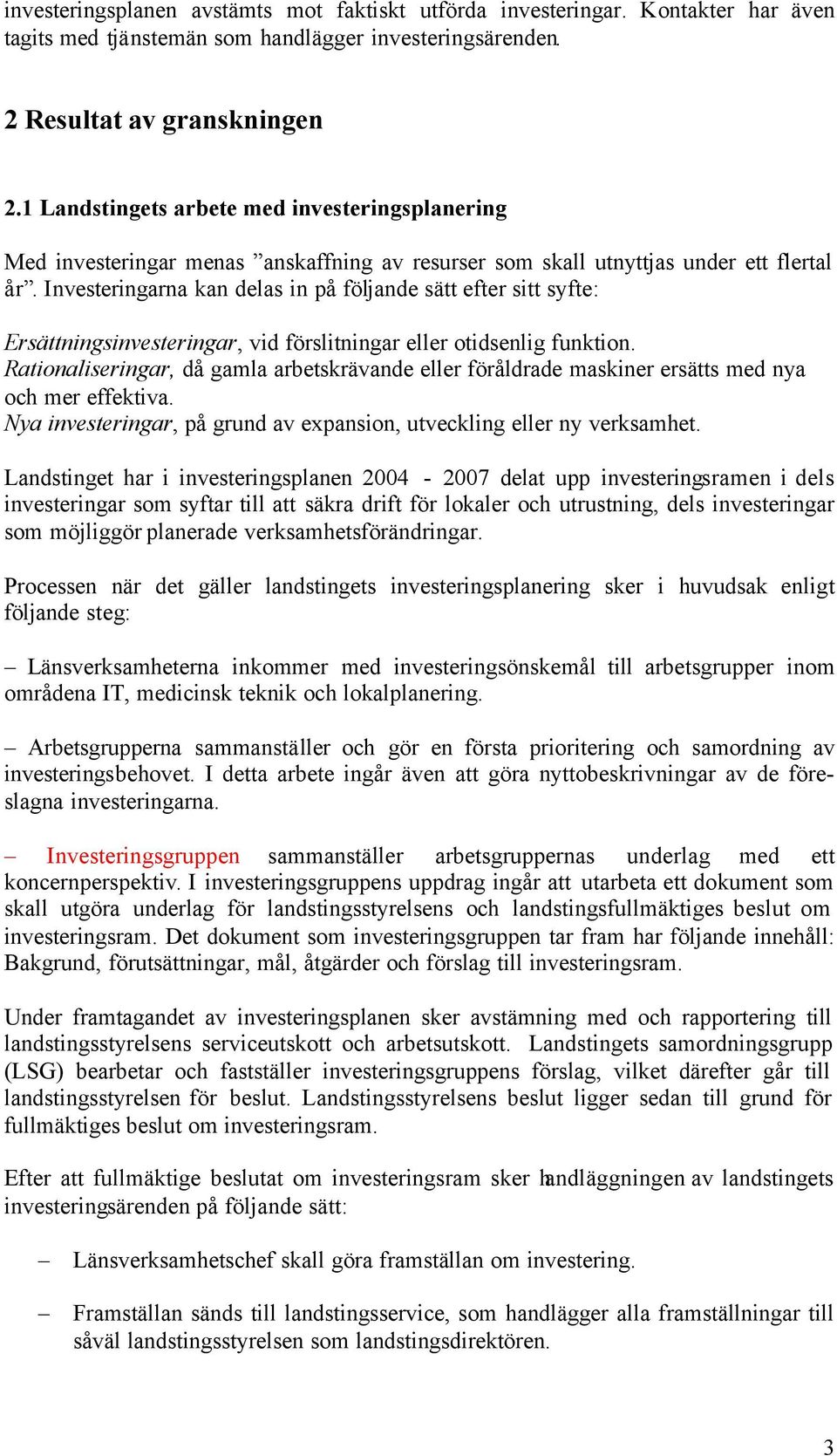 Investeringarna kan delas in på följande sätt efter sitt syfte: Ersättningsinvesteringar, vid förslitningar eller otidsenlig funktion.