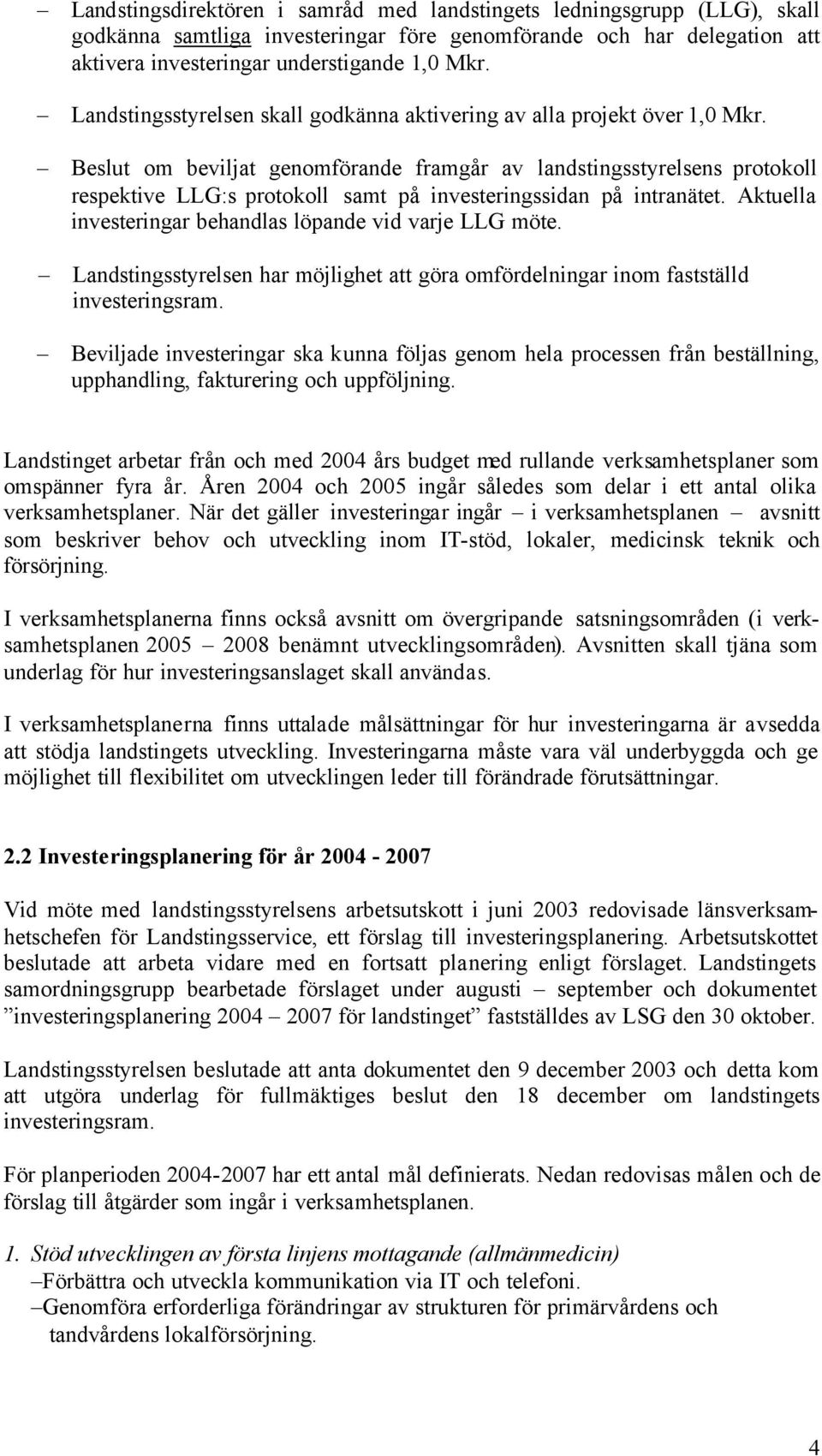 Beslut om beviljat genomförande framgår av landstingsstyrelsens protokoll respektive LLG:s protokoll samt på investeringssidan på intranätet.