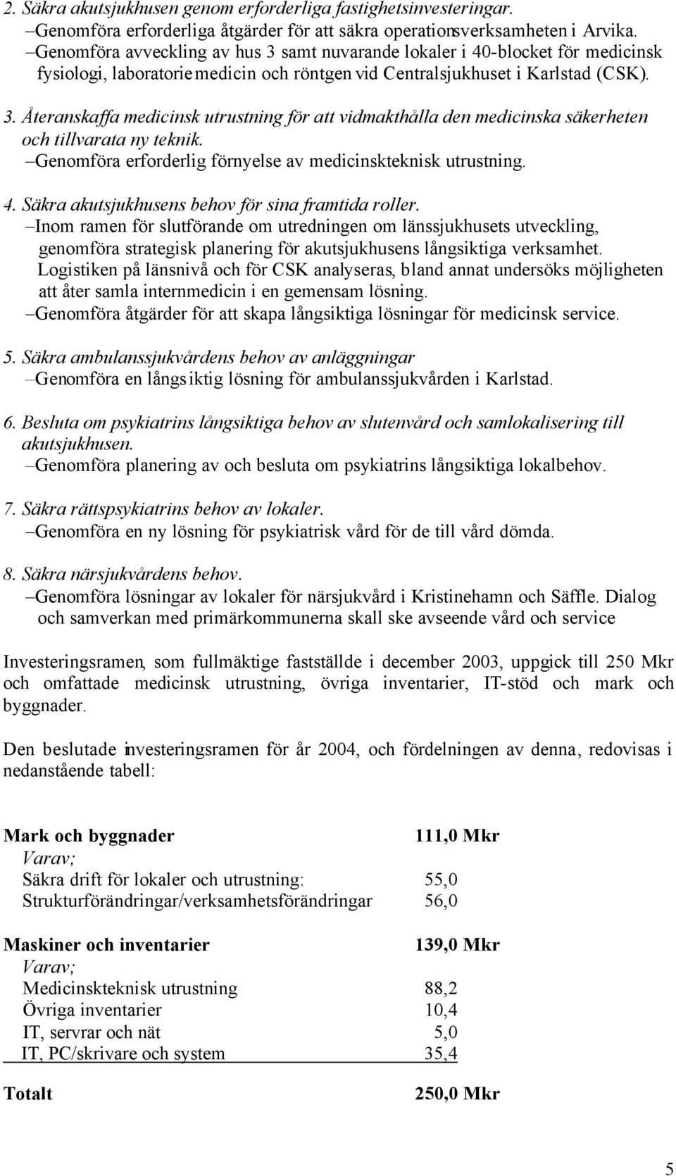 Genomföra erforderlig förnyelse av medicinskteknisk utrustning. 4. Säkra akutsjukhusens behov för sina framtida roller.