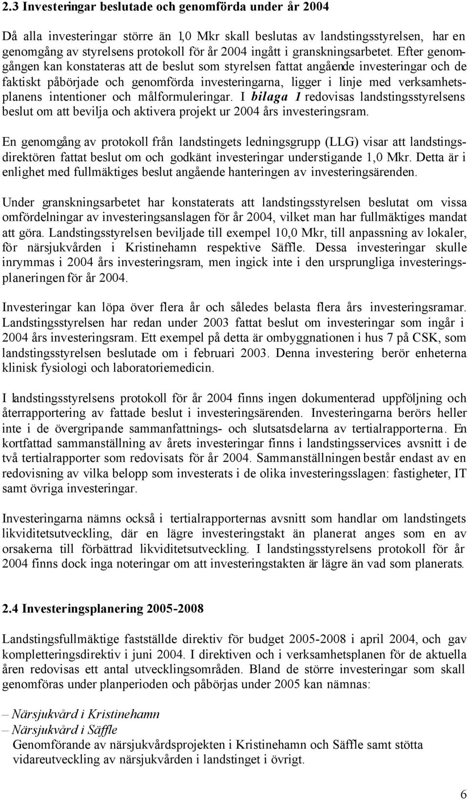 Efter genomgången kan konstateras att de beslut som styrelsen fattat angående investeringar och de faktiskt påbörjade och genomförda investeringarna, ligger i linje med verksamhetsplanens intentioner