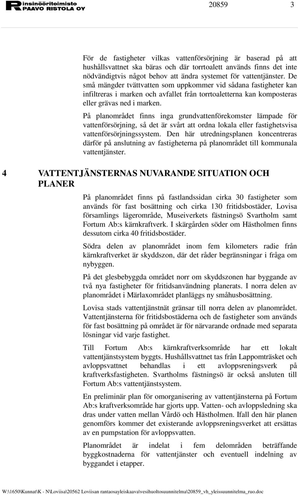 På planområdet finns inga grundvattenförekomster lämpade för vattenförsörjning, så det är svårt att ordna lokala eller fastighetsvisa vattenförsörjningssystem.