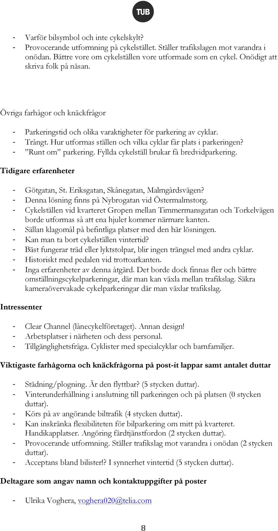 Runt om parkering. Fyllda cykelställ brukar få bredvidparkering. Tidigare erfarenheter Götgatan, St. Eriksgatan, Skånegatan, Malmgårdsvägen? Denna lösning finns på Nybrogatan vid Östermalmstorg.