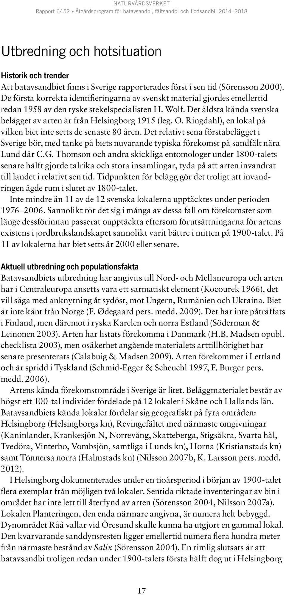 Det äldsta kända svenska belägget av arten är från Helsingborg 1915 (leg. O. Ringdahl), en lokal på vilken biet inte setts de senaste 80 åren.