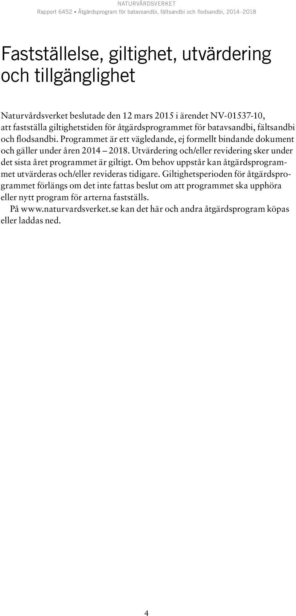 Utvärdering och/eller revidering sker under det sista året programmet är giltigt. Om behov uppstår kan åtgärdsprogrammet utvärderas och/eller revideras tidigare.