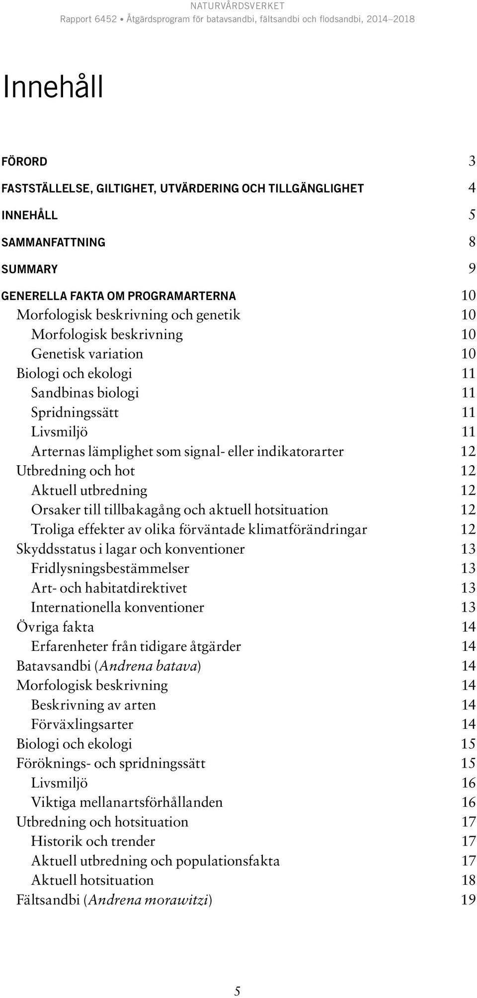 12 Aktuell utbredning 12 Orsaker till tillbakagång och aktuell hotsituation 12 Troliga effekter av olika förväntade klimatförändringar 12 Skyddsstatus i lagar och konventioner 13