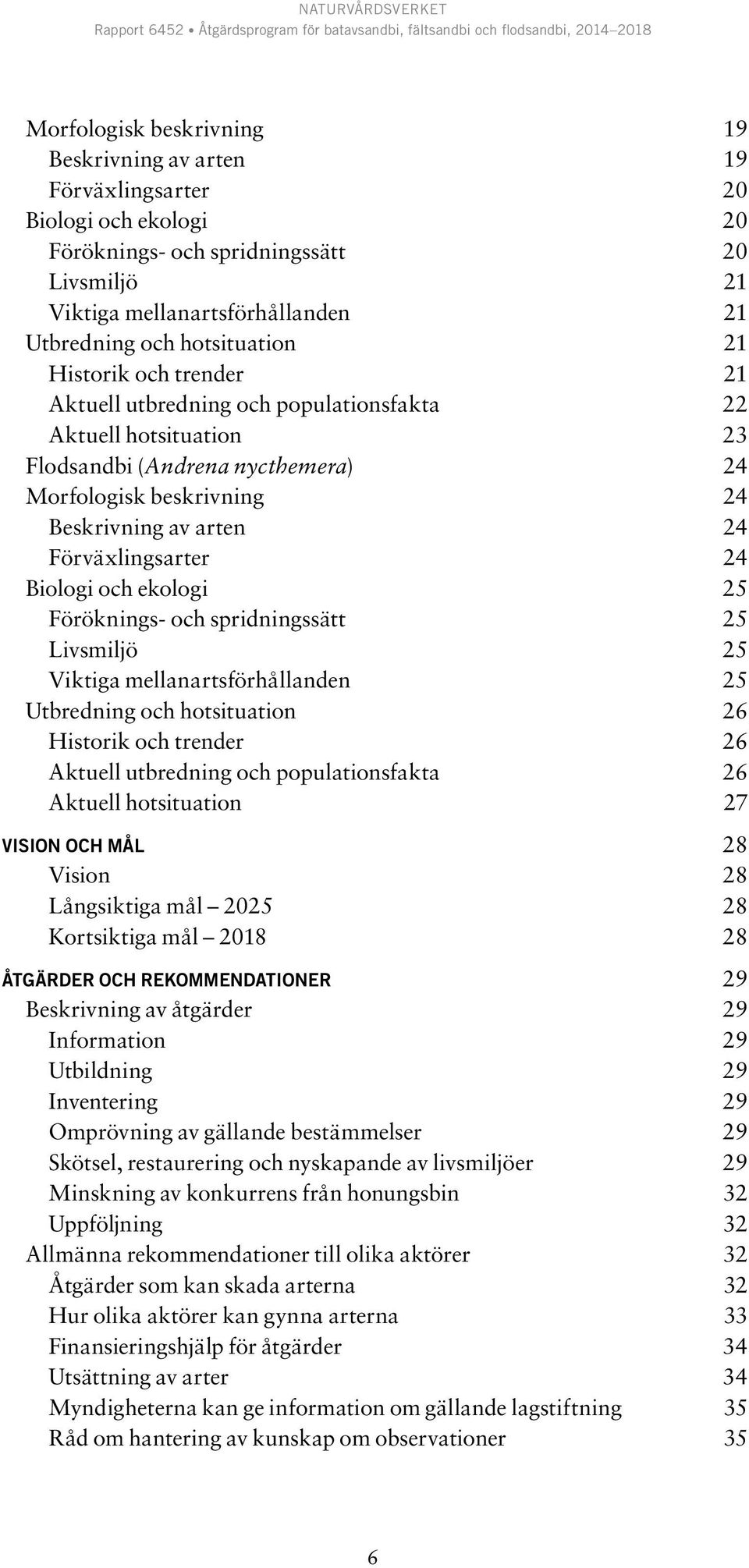 Förväxlingsarter 24 Biologi och ekologi 25 Föröknings- och spridningssätt 25 Livsmiljö 25 Viktiga mellanartsförhållanden 25 Utbredning och hotsituation 26 Historik och trender 26 Aktuell utbredning