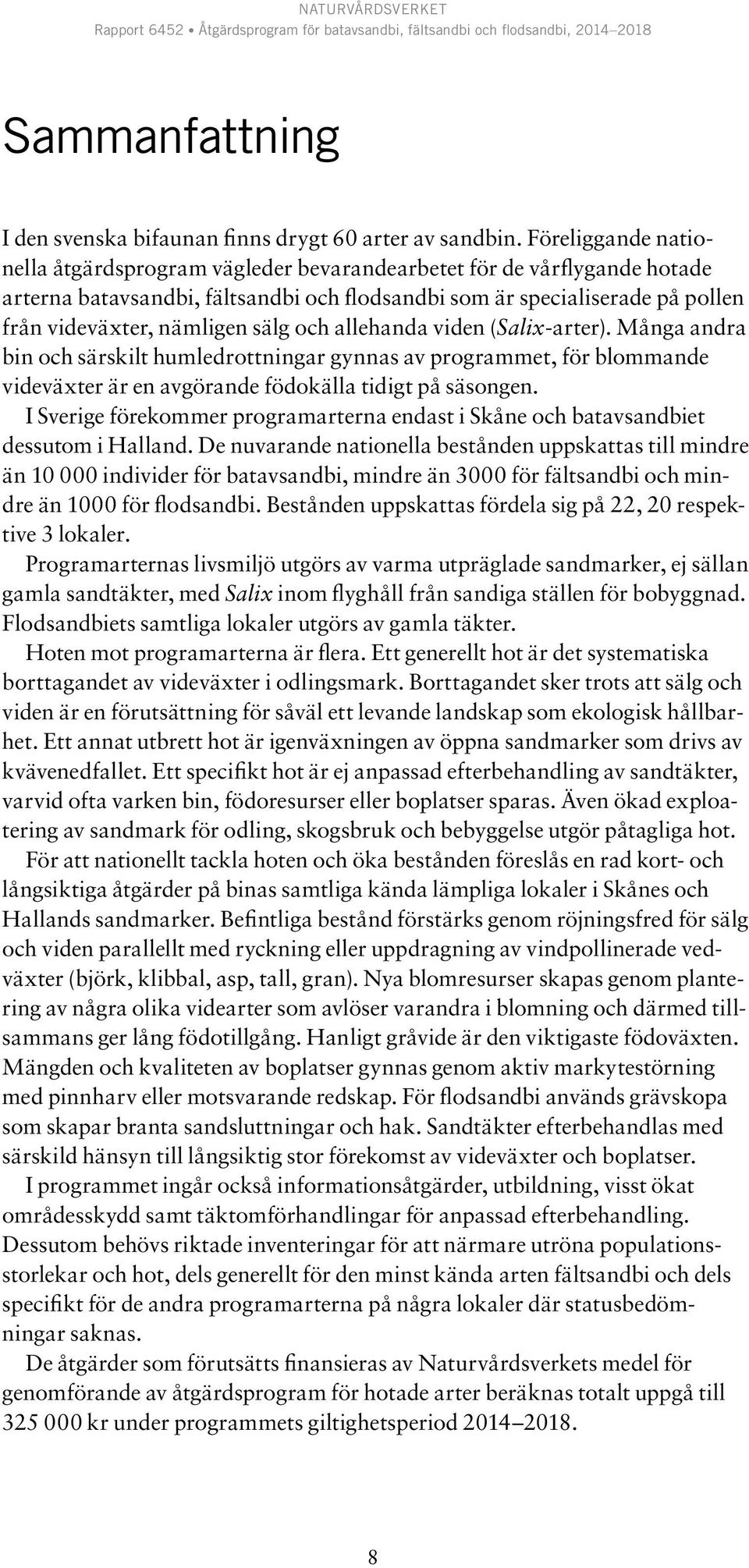 sälg och allehanda viden (Salix-arter). Många andra bin och särskilt humledrottningar gynnas av programmet, för blommande videväxter är en avgörande födokälla tidigt på säsongen.