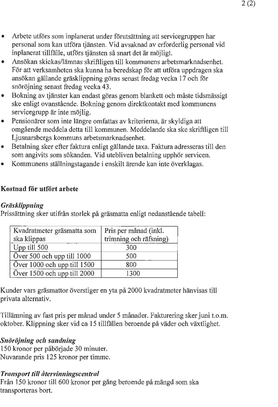 För att verksamheten ska kunna ha beredskap för att utföra uppdragen ska ansökan gällande gräsklippning göras senast fredag vecka 17 och för snöröjning senast fredag vecka 43.