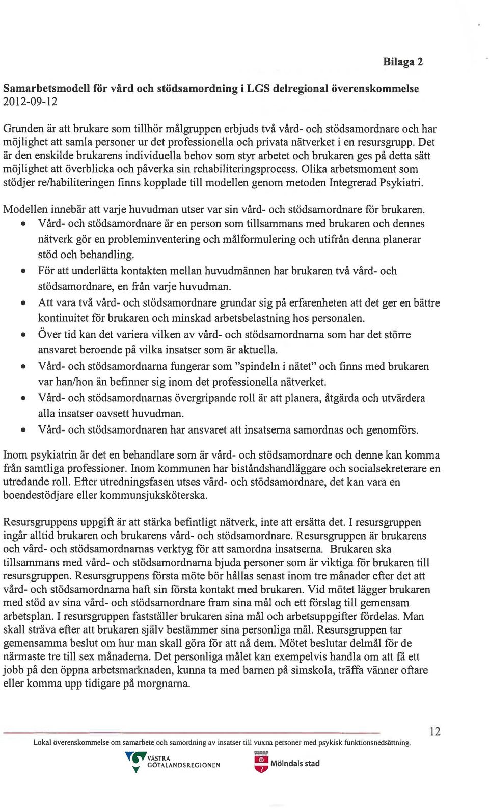 Det är den enskilde brukarens individuella behov som styr arbetet och brukaren ges på detta sätt möjlighet att överblicka och påverka sin rehabiliteringsprocess.
