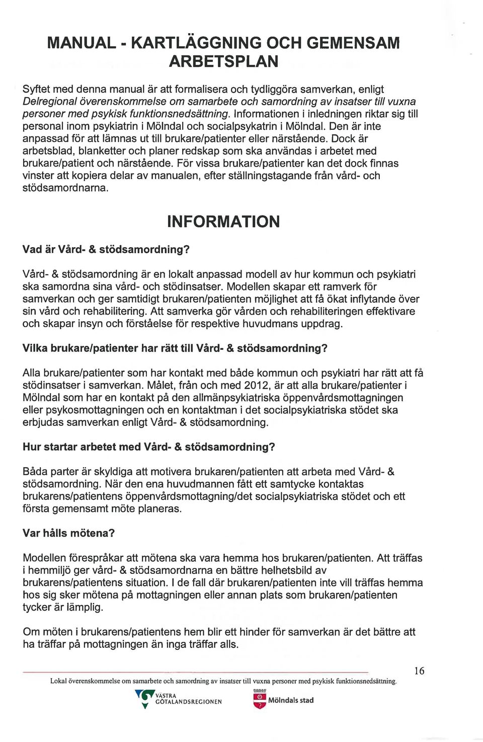 Den är inte anpassad för att lämnas ut till brukare/patienter eller närstående. Dock är arbetsblad, blanketter och planer redskap som ska användas i arbetet med brukare/patient och närstående.