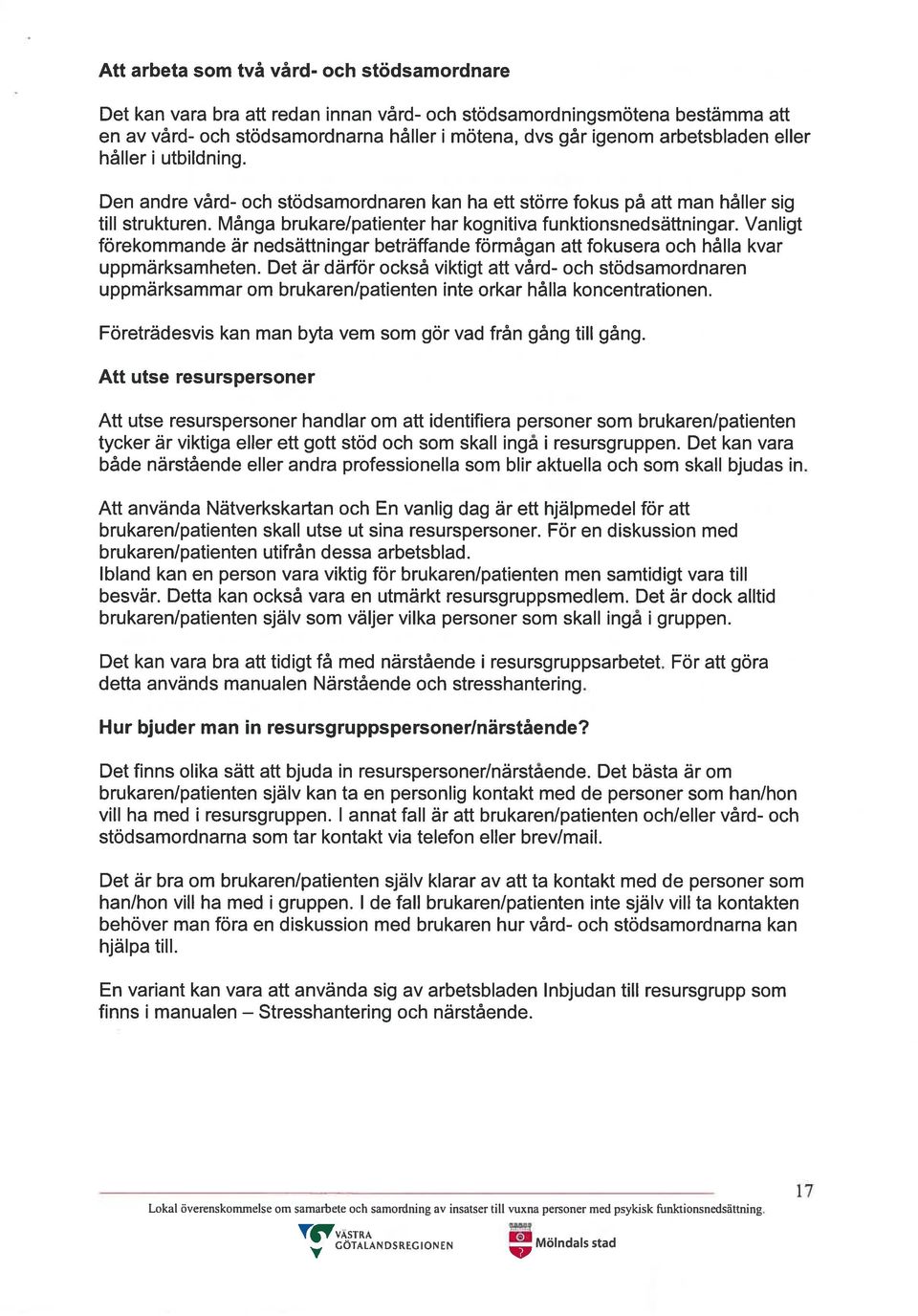 Vanligt förekommande är nedsättningar beträffande förmågan att fokusera och hålla kvar uppmärksamheten.