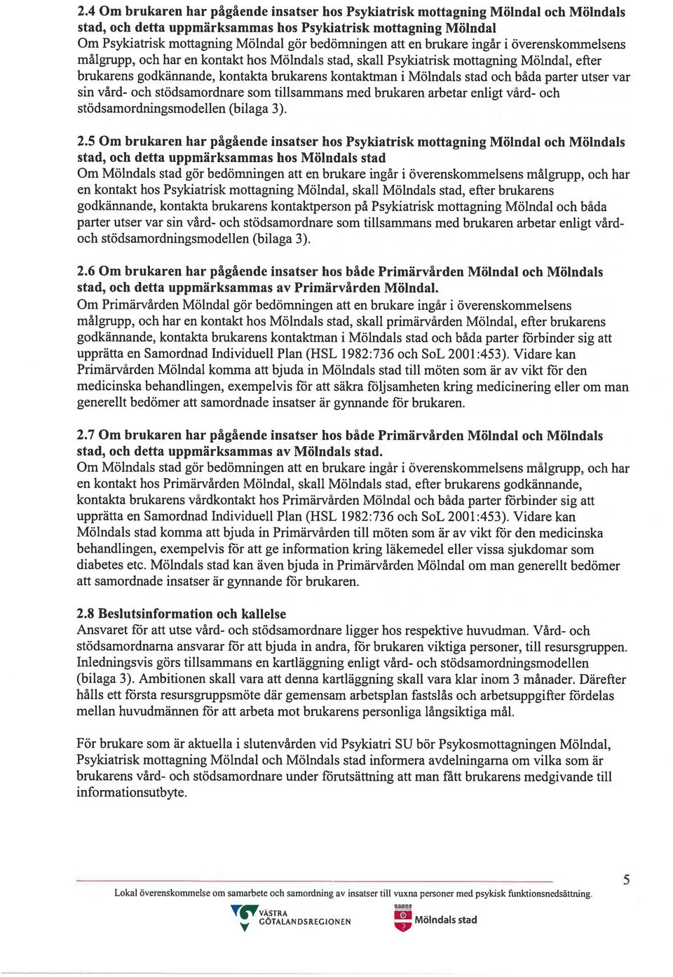 Mölndals stad och båda parter utser var sin vård- och stödsamordnare som tillsammans med brukaren arbetar enligt vård- och stödsamordningsmodellen (bilaga 3). 2.