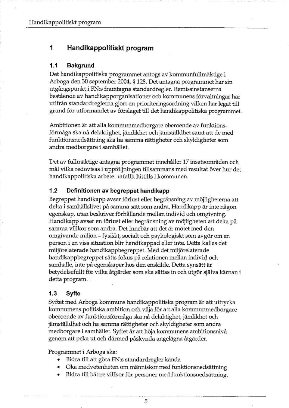 Remissinstanserna bestående av handikapporganisationer och kommunens förvaltningar har utifrån standardreglerna gjort en prioriteringsordning vilken har legat till grund för utformandet av förslaget