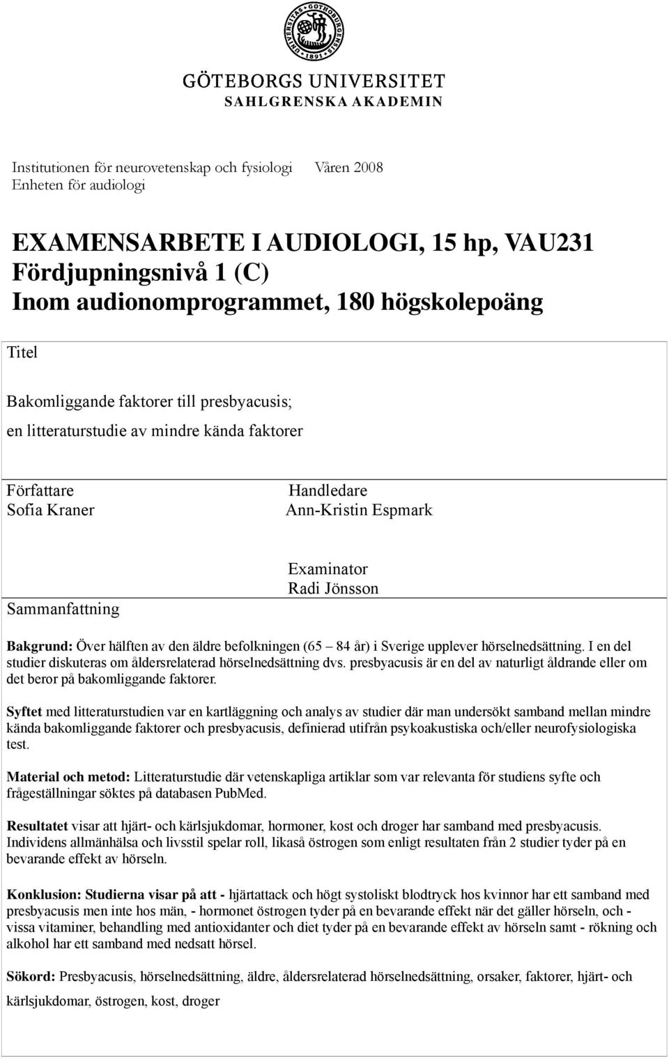 Jönsson Bakgrund: Över hälften av den äldre befolkningen (65 84 år) i Sverige upplever hörselnedsättning. I en del studier diskuteras om åldersrelaterad hörselnedsättning dvs.