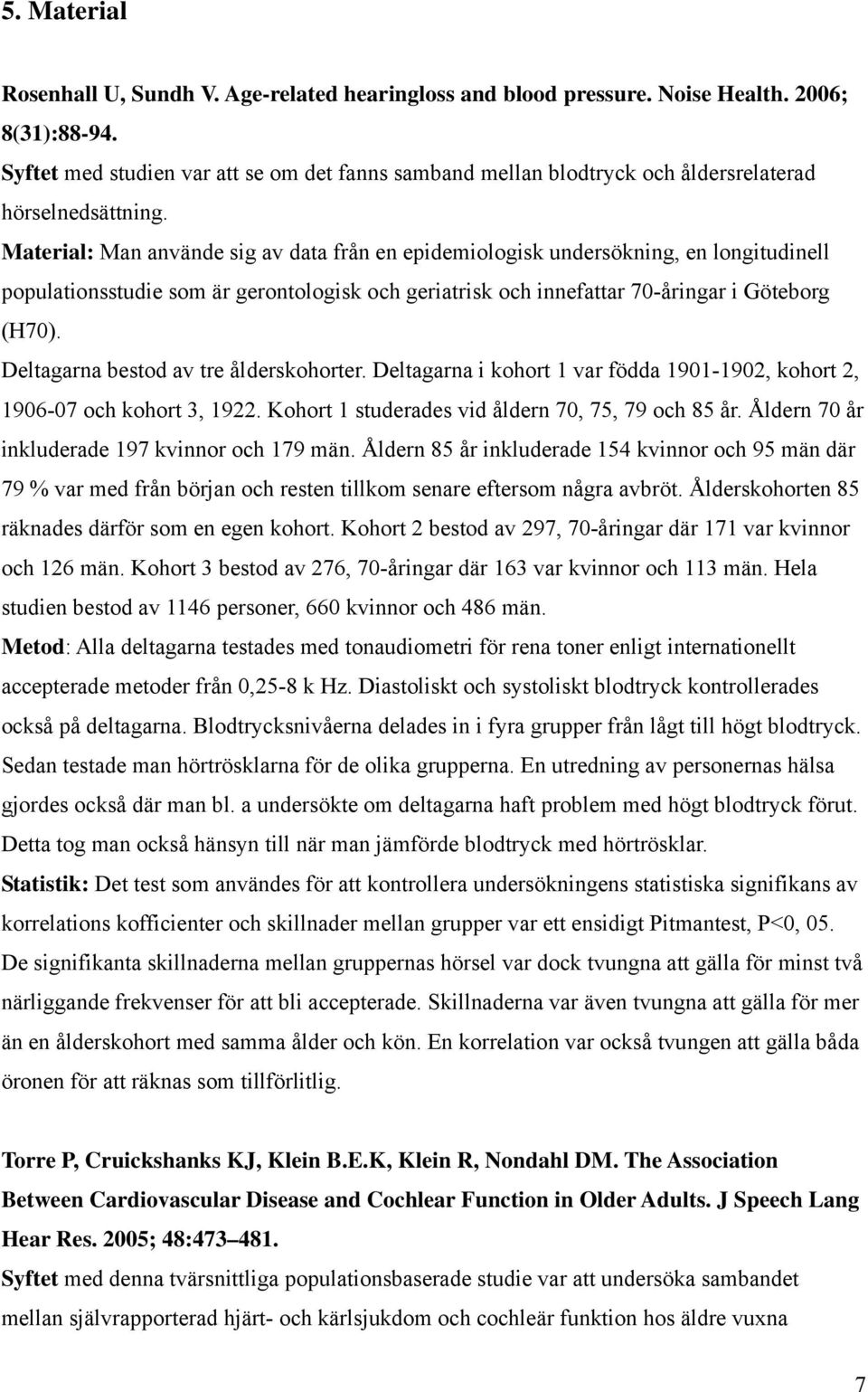 Material: Man använde sig av data från en epidemiologisk undersökning, en longitudinell populationsstudie som är gerontologisk och geriatrisk och innefattar 70-åringar i Göteborg (H70).