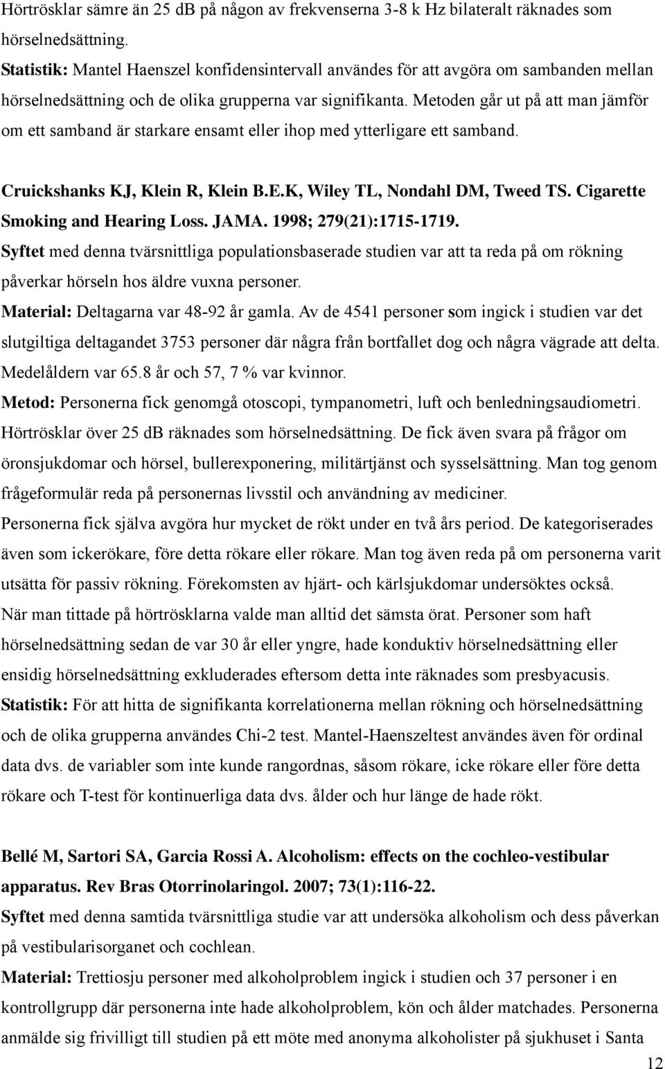 Metoden går ut på att man jämför om ett samband är starkare ensamt eller ihop med ytterligare ett samband. Cruickshanks KJ, Klein R, Klein B.E.K, Wiley TL, Nondahl DM, Tweed TS.