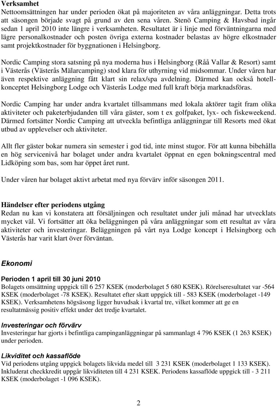 Resultatet är i linje med förväntningarna med lägre personalkostnader och posten övriga externa kostnader belastas av högre elkostnader samt projektkostnader för byggnationen i Helsingborg.