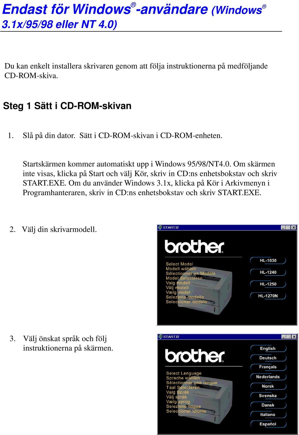 Sätt i CD-ROM-skivan i CD-ROM-enheten. Startskärmen kommer automatiskt upp i Windows 95/98/NT4.0.