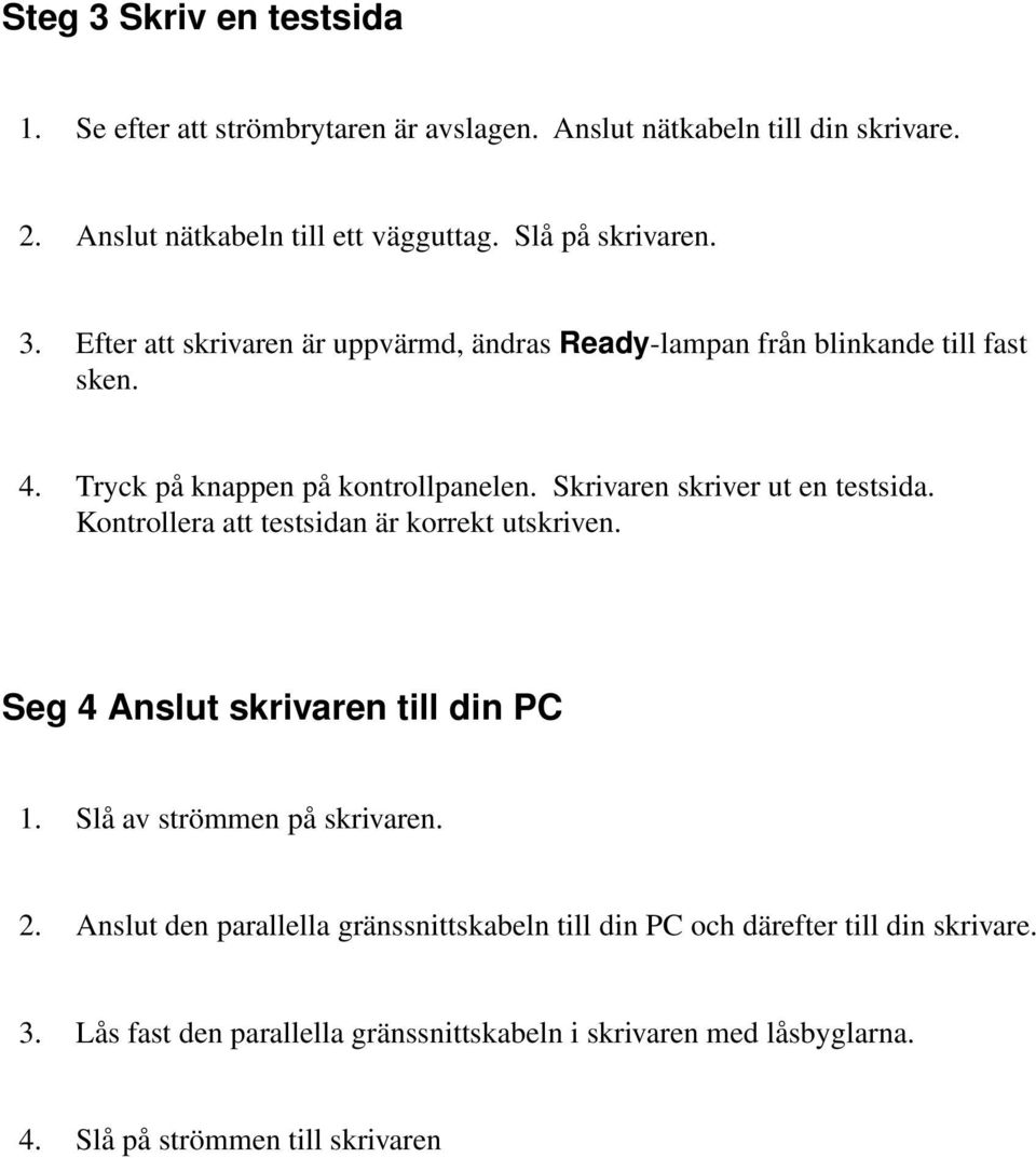 Skrivaren skriver ut en testsida. Kontrollera att testsidan är korrekt utskriven. Seg 4 Anslut skrivaren till din PC 1. Slå av strömmen på skrivaren. 2.