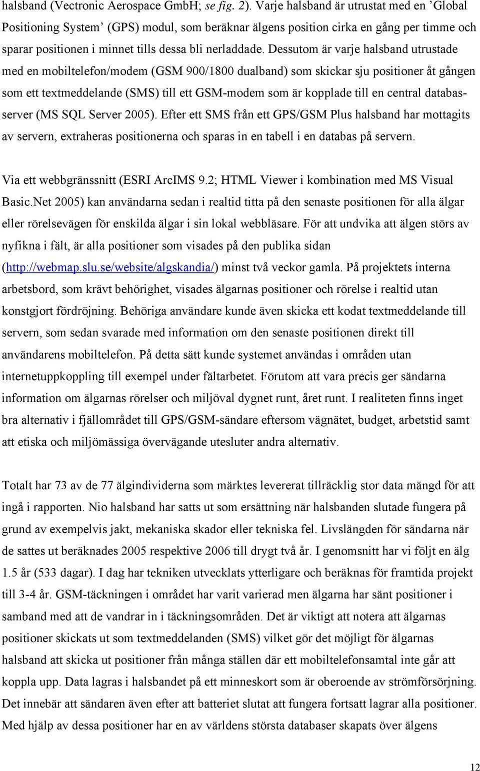 Dessutom är varje halsband utrustade med en mobiltelefon/modem (GSM 900/1800 dualband) som skickar sju positioner åt gången som ett textmeddelande (SMS) till ett GSM-modem som är kopplade till en