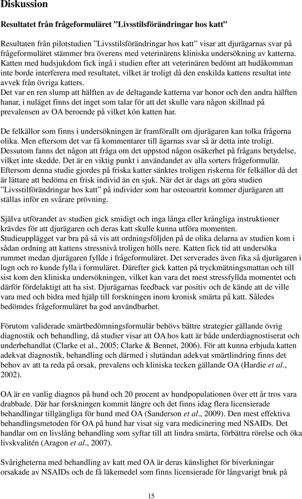 Katten med hudsjukdom fick ingå i studien efter att veterinären bedömt att hudåkomman inte borde interferera med resultatet, vilket är troligt då den enskilda kattens resultat inte avvek från övriga