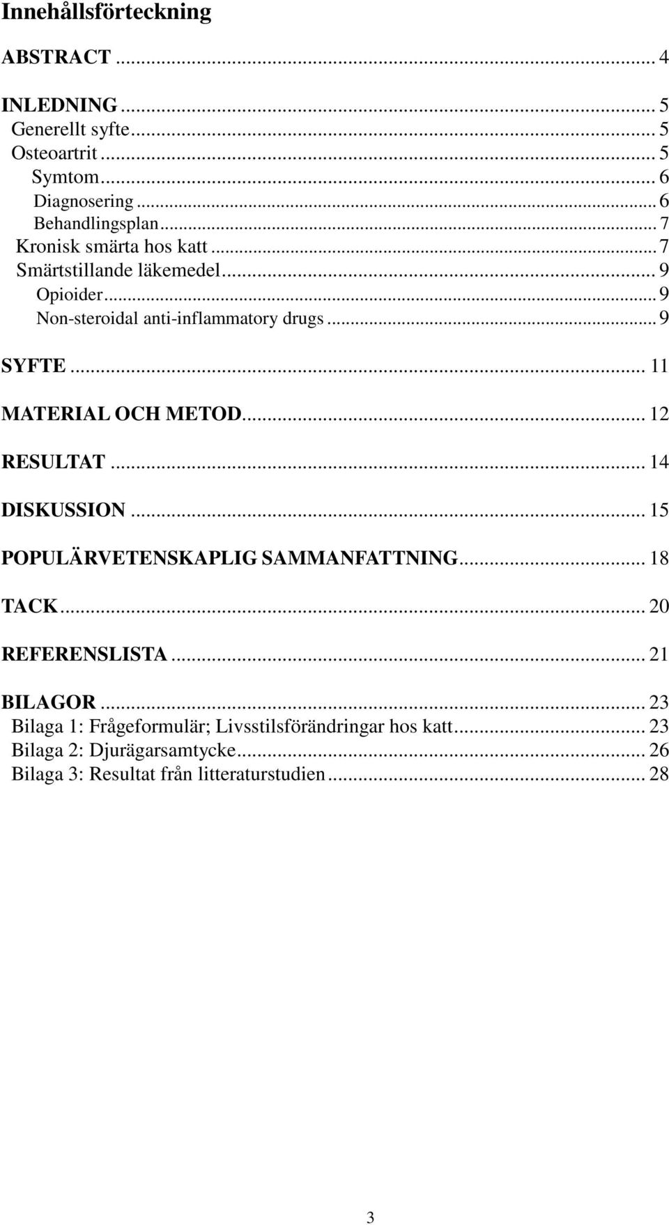 .. 11 MATERIAL OCH METOD... 12 RESULTAT... 14 DISKUSSION... 15 POPULÄRVETENSKAPLIG SAMMANFATTNING... 18 TACK... 20 REFERENSLISTA.